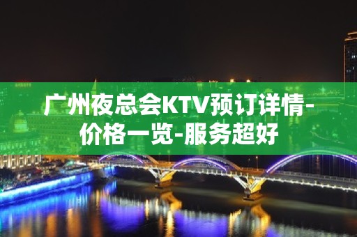 广州夜总会KTV预订详情-价格一览-服务超好