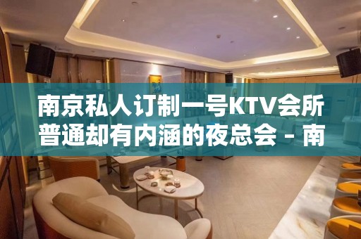 南京私人订制一号KTV会所普通却有内涵的夜总会 – 南京江宁KTV排名大全