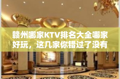 赣州哪家KTV排名大全哪家好玩，这几家你错过了没有