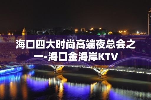 海口四大时尚高端夜总会之一-海口金海岸KTV