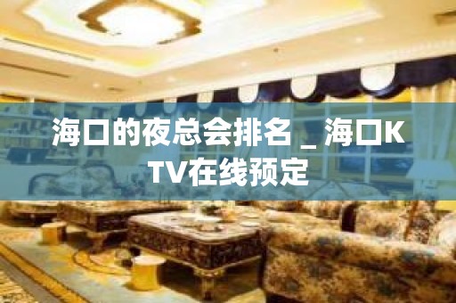 海口的夜总会排名＿海口KTV在线预定