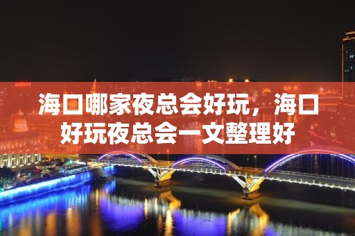 海口哪家夜总会好玩，海口好玩夜总会一文整理好