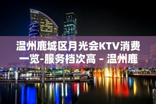 温州鹿城区月光会KTV消费一览-服务档次高 – 温州鹿城KTV排名大全