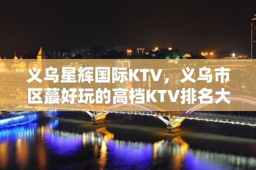 义乌星辉国际KTV，义乌市区蕞好玩的高档KTV排名大全。