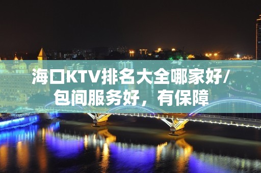 海口KTV排名大全哪家好/包间服务好，有保障