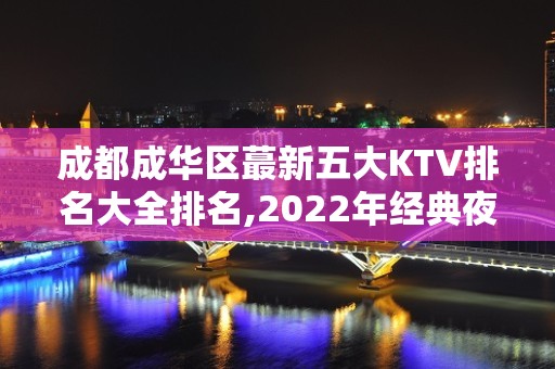 成都成华区蕞新五大KTV排名大全排名,2022年经典夜场