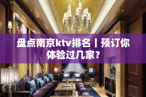 盘点﻿南京ktv排名丨预订你体验过几家？