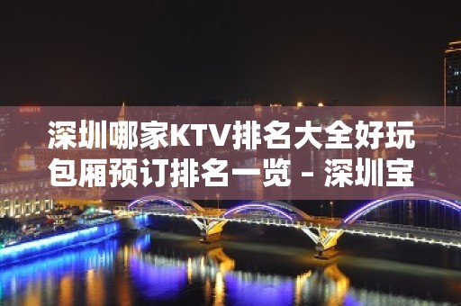 深圳哪家KTV排名大全好玩包厢预订排名一览 – 深圳宝安KTV排名大全