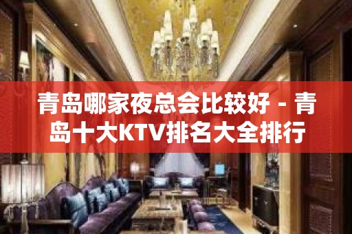 青岛哪家夜总会比较好－青岛十大KTV排名大全排行