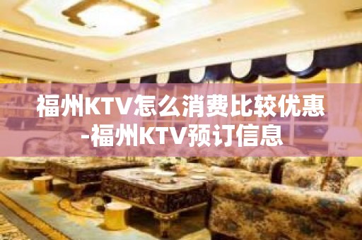 福州KTV怎么消费比较优惠-福州KTV预订信息