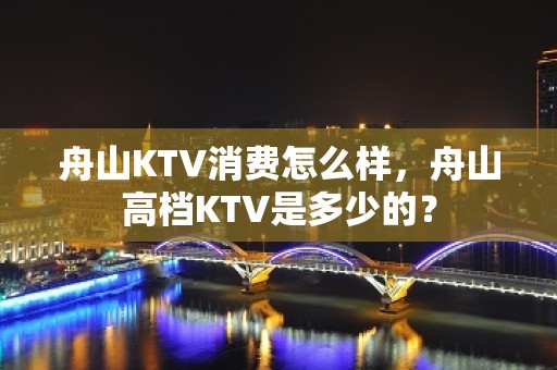 舟山KTV消费怎么样，舟山高档KTV是多少的？