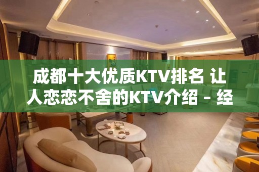 成都十大优质KTV排名 让人恋恋不舍的KTV介绍 – 经典KTV、老牌场KTV推荐