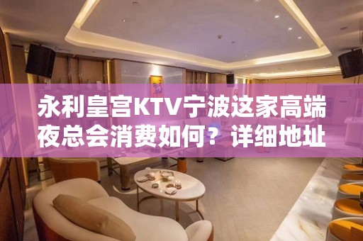 永利皇宫KTV宁波这家高端夜总会消费如何？详细地址在哪？