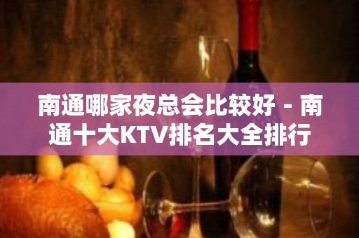 南通哪家夜总会比较好－南通十大KTV排名大全排行