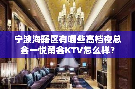 宁波海曙区有哪些高档夜总会一悦甬会KTV怎么样？