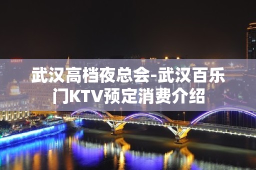 武汉高档夜总会-武汉百乐门KTV预定消费介绍