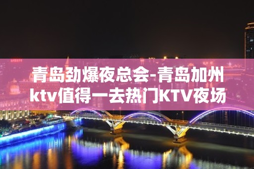 青岛劲爆夜总会-青岛加州ktv值得一去热门KTV夜场