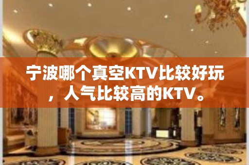 宁波哪个真空KTV比较好玩，人气比较高的KTV。