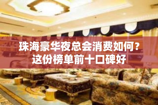 珠海豪华夜总会消费如何？这份榜单前十口碑好