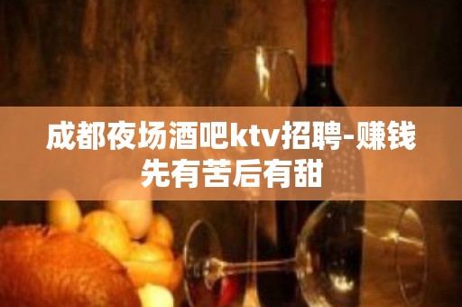 成都夜场酒吧ktv招聘-赚钱先有苦后有甜