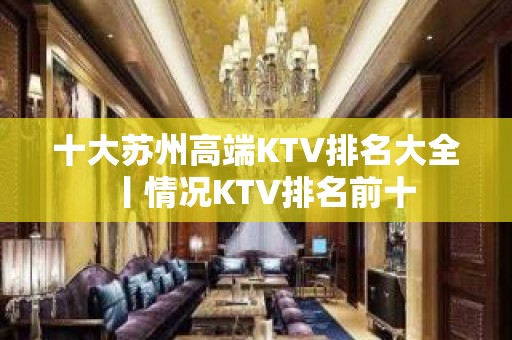 十大苏州高端KTV排名大全丨情况KTV排名前十