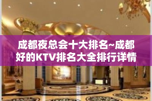 成都夜总会十大排名~成都好的KTV排名大全排行详情介绍