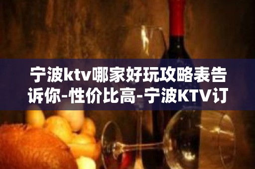 宁波ktv哪家好玩攻略表告诉你-性价比高-宁波KTV订房信息