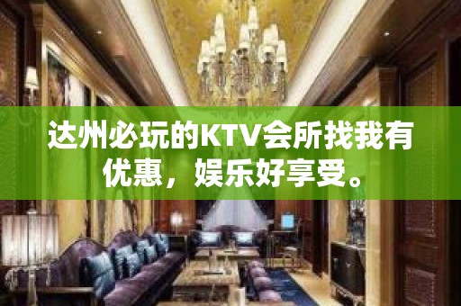 达州必玩的KTV会所找我有优惠，娱乐好享受。