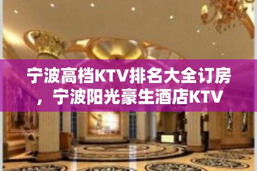 宁波高档KTV排名大全订房，宁波阳光豪生酒店KTV