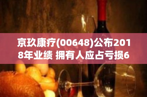 京玖康疗(00648)公布2018年业绩 拥有人应占亏损6607.8万港元，同比收窄71.09%