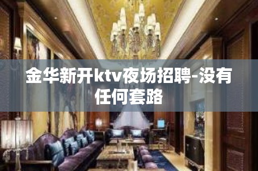 金华新开ktv夜场招聘-没有任何套路