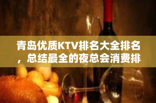 青岛优质KTV排名大全排名，总结最全的夜总会消费排行