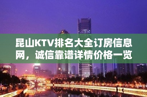 昆山KTV排名大全订房信息网，诚信靠谱详情价格一览