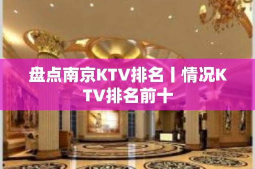 盘点﻿南京KTV排名丨情况KTV排名前十