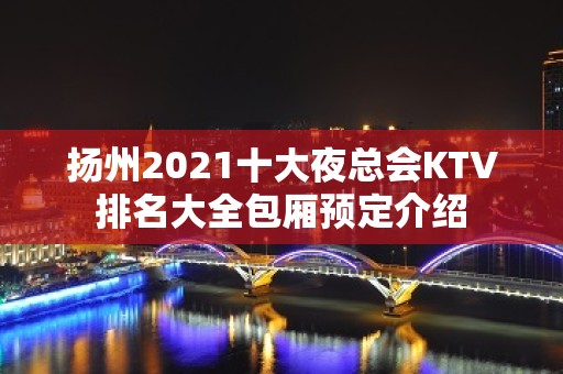 扬州2021十大夜总会KTV排名大全包厢预定介绍