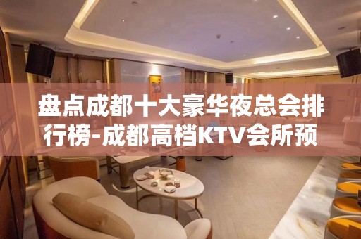 盘点成都十大豪华夜总会排行榜-成都高档KTV会所预定详情