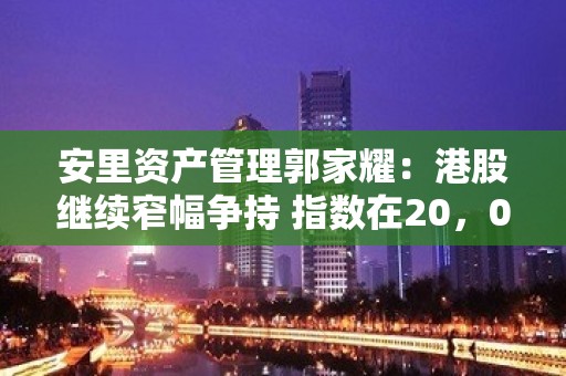 安里资产管理郭家耀：港股继续窄幅争持 指数在20，000点水平徘徊