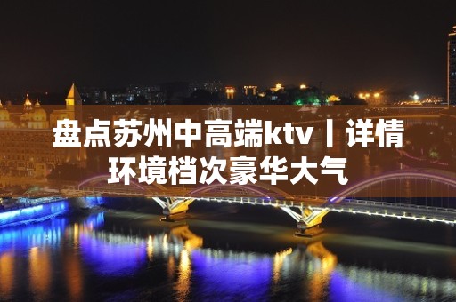 盘点苏州中高端ktv丨详情环境档次豪华大气