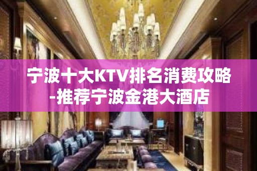 宁波十大KTV排名消费攻略-推荐宁波金港大酒店