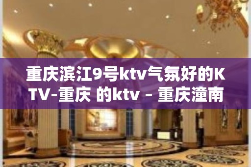 重庆滨江9号ktv气氛好的KTV-重庆 的ktv – 重庆潼南KTV排名大全