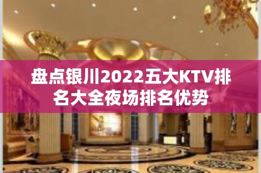 盘点银川2022五大KTV排名大全夜场排名优势