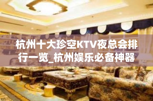 杭州十大珍空KTV夜总会排行一览_杭州娱乐必备神器