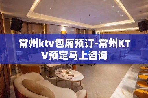 常州ktv包厢预订-常州KTV预定马上咨询