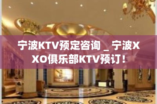 宁波KTV预定咨询＿宁波XXO俱乐部KTV预订！