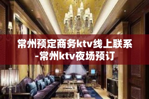 常州预定商务ktv线上联系-常州ktv夜场预订