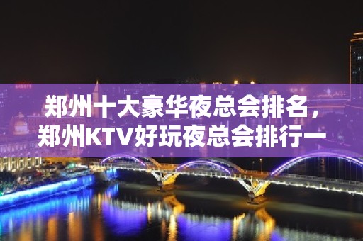 郑州十大豪华夜总会排名，郑州KTV好玩夜总会排行一览