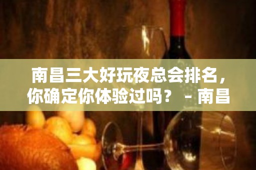 南昌三大好玩夜总会排名，你确定你体验过吗？ – 南昌西湖KTV排名大全