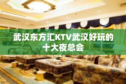 武汉东方汇KTV武汉好玩的十大夜总会