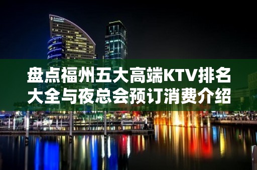 盘点福州五大高端KTV排名大全与夜总会预订消费介绍