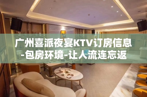 广州喜派夜宴KTV订房信息-包房环境-让人流连忘返